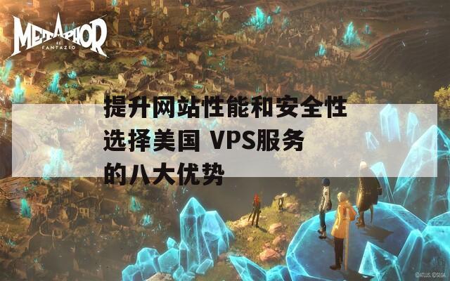 提升网站性能和安全性选择美国 VPS服务的八大优势