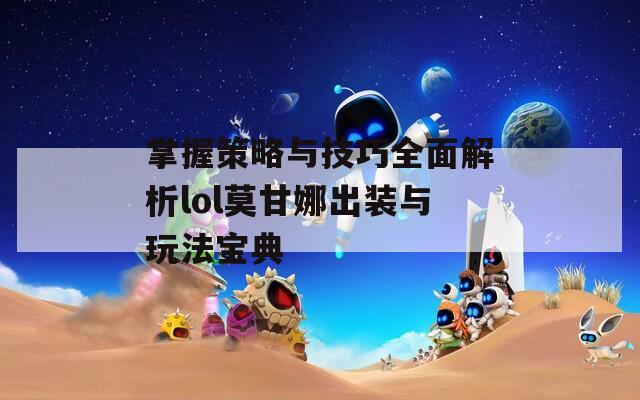 掌握策略与技巧全面解析lol莫甘娜出装与玩法宝典