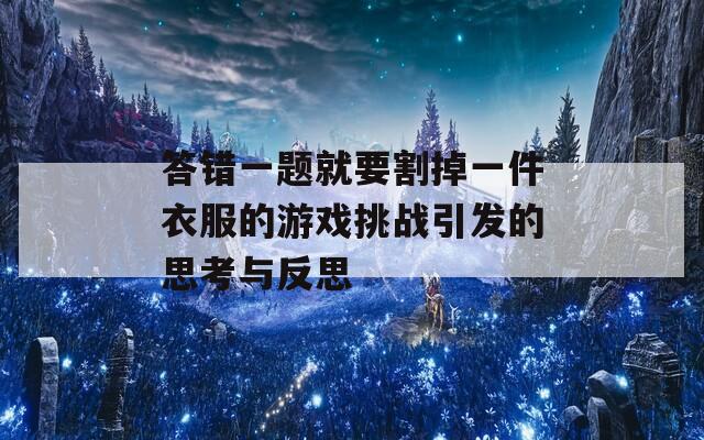 答错一题就要割掉一件衣服的游戏挑战引发的思考与反思