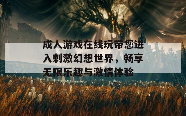 成人游戏在线玩带您进入刺激幻想世界，畅享无限乐趣与激情体验