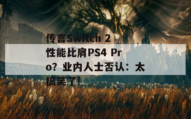 传言Switch 2性能比肩PS4 Pro？业内人士否认：太搞笑了!