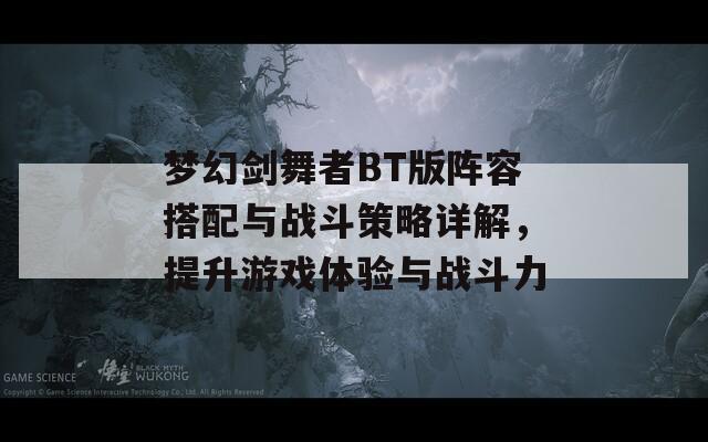 梦幻剑舞者BT版阵容搭配与战斗策略详解，提升游戏体验与战斗力