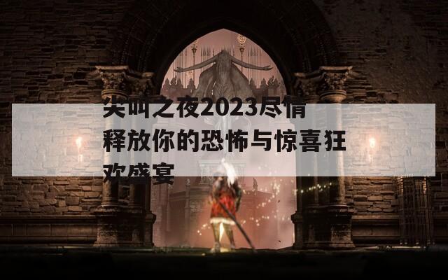 尖叫之夜2023尽情释放你的恐怖与惊喜狂欢盛宴