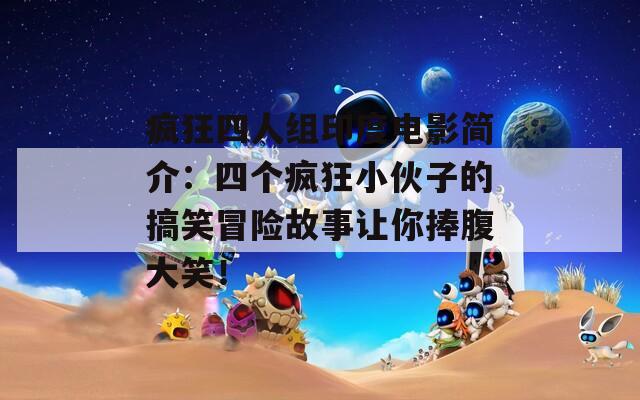 疯狂四人组印度电影简介：四个疯狂小伙子的搞笑冒险故事让你捧腹大笑！