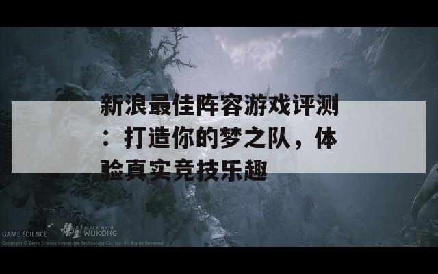 新浪最佳阵容游戏评测：打造你的梦之队，体验真实竞技乐趣