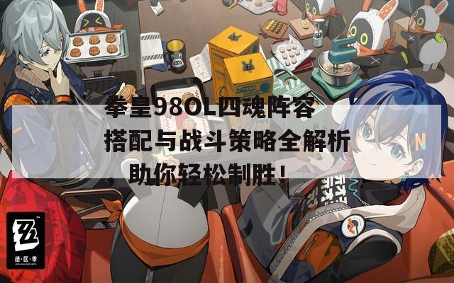 拳皇98OL四魂阵容搭配与战斗策略全解析，助你轻松制胜！