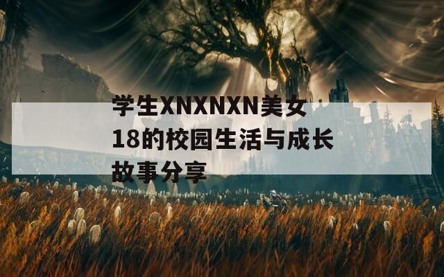 学生XNXNXN美女18的校园生活与成长故事分享