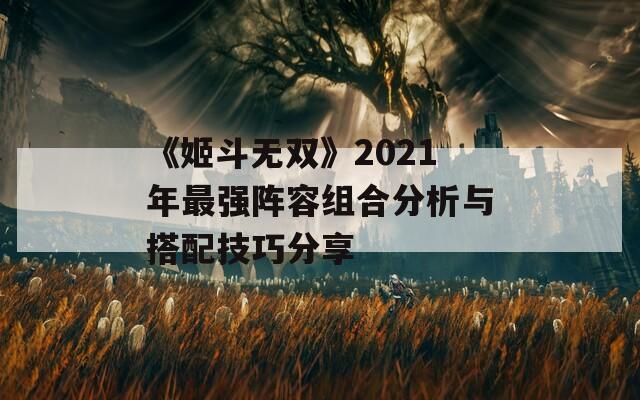 《姬斗无双》2021年最强阵容组合分析与搭配技巧分享