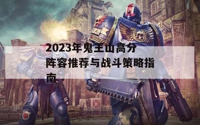 2023年鬼王山高分阵容推荐与战斗策略指南