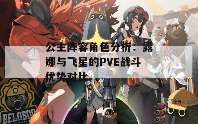 公主阵容角色分析：露娜与飞星的PVE战斗优势对比