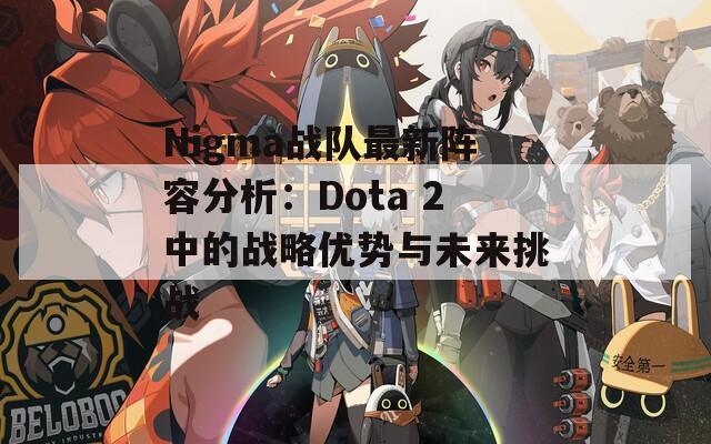 Nigma战队最新阵容分析：Dota 2中的战略优势与未来挑战