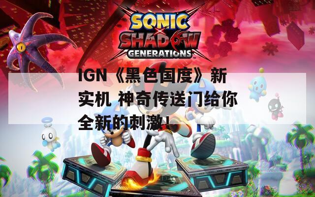 IGN《黑色国度》新实机 神奇传送门给你全新的刺激！