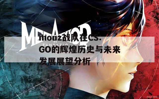 mouz战队在CS:GO的辉煌历史与未来发展展望分析