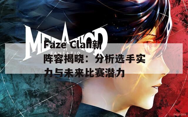 Faze Clan新阵容揭晓：分析选手实力与未来比赛潜力