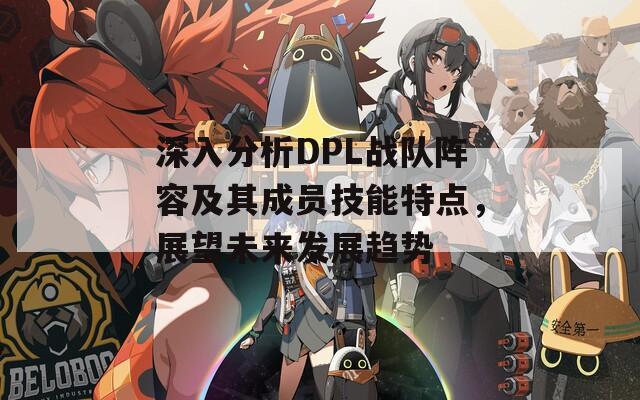 深入分析DPL战队阵容及其成员技能特点，展望未来发展趋势