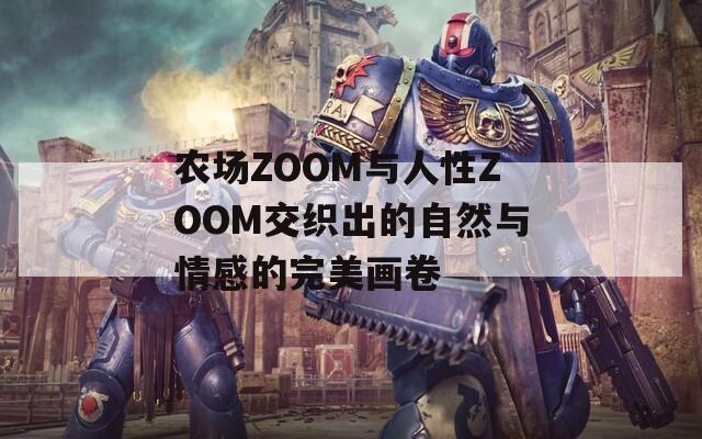 农场ZOOM与人性ZOOM交织出的自然与情感的完美画卷