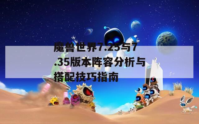 魔兽世界7.25与7.35版本阵容分析与搭配技巧指南