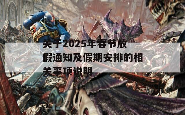 关于2025年春节放假通知及假期安排的相关事项说明