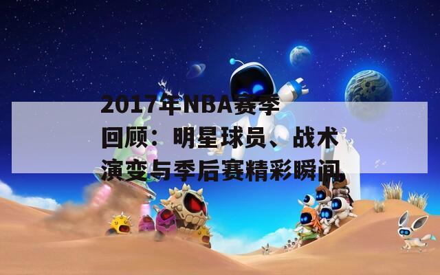 2017年NBA赛季回顾：明星球员、战术演变与季后赛精彩瞬间