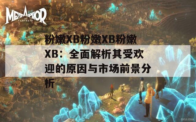 粉嫩XB粉嫩XB粉嫩XB：全面解析其受欢迎的原因与市场前景分析