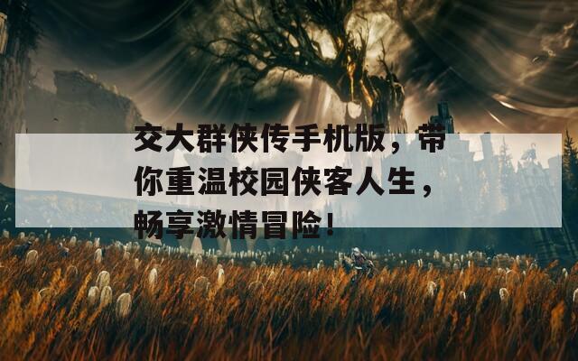 交大群侠传手机版，带你重温校园侠客人生，畅享激情冒险！