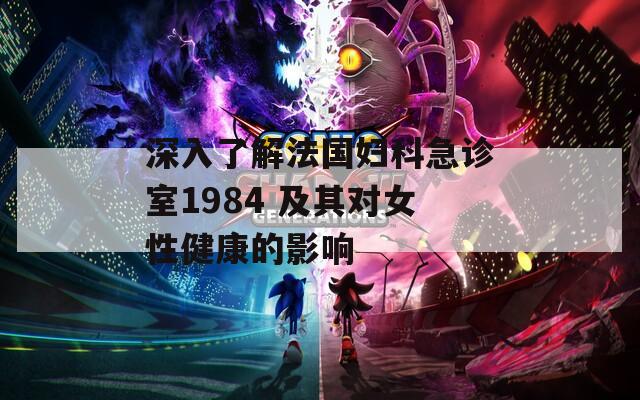 深入了解法国妇科急诊室1984 及其对女性健康的影响