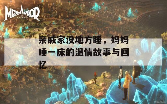 亲戚家没地方睡，妈妈睡一床的温情故事与回忆