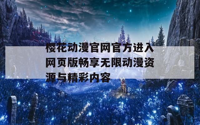 樱花动漫官网官方进入网页版畅享无限动漫资源与精彩内容