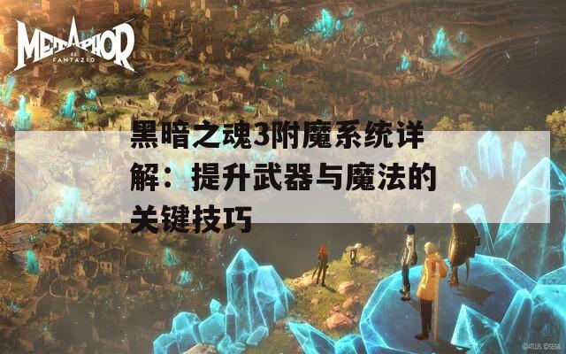 黑暗之魂3附魔系统详解：提升武器与魔法的关键技巧