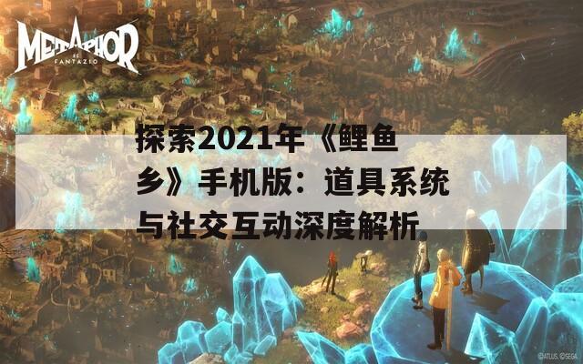 探索2021年《鲤鱼乡》手机版：道具系统与社交互动深度解析