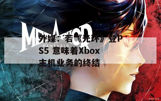 外媒：若《光环》登PS5 意味着Xbox主机业务的终结