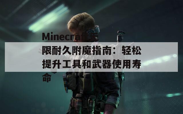 Minecraft无限耐久附魔指南：轻松提升工具和武器使用寿命