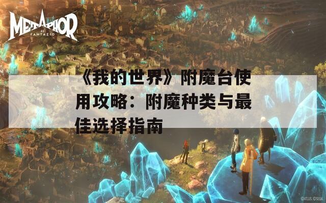 《我的世界》附魔台使用攻略：附魔种类与最佳选择指南