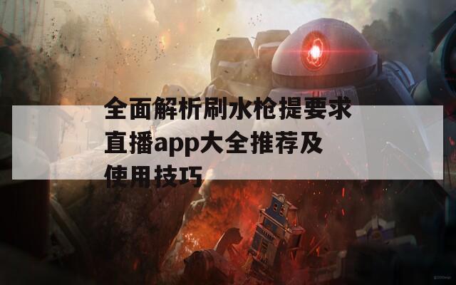 全面解析刷水枪提要求直播app大全推荐及使用技巧