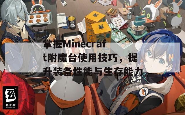 掌握Minecraft附魔台使用技巧，提升装备性能与生存能力