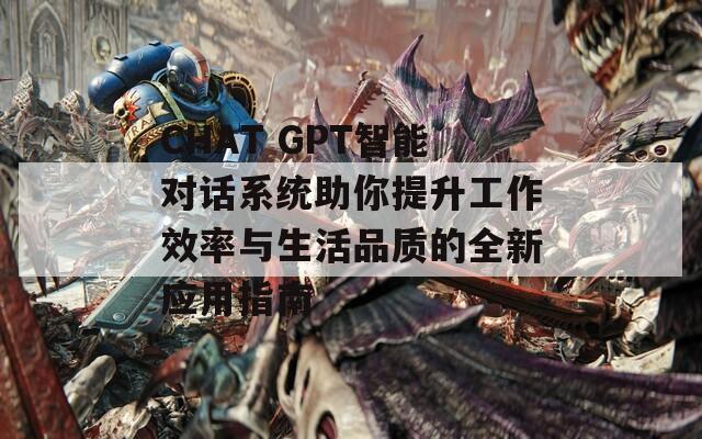 CHAT GPT智能对话系统助你提升工作效率与生活品质的全新应用指南  第1张