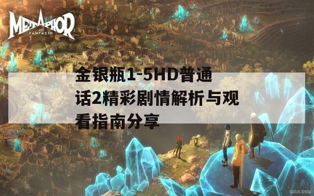 金银瓶1-5HD普通话2精彩剧情解析与观看指南分享