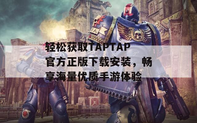 轻松获取TAPTAP官方正版下载安装，畅享海量优质手游体验