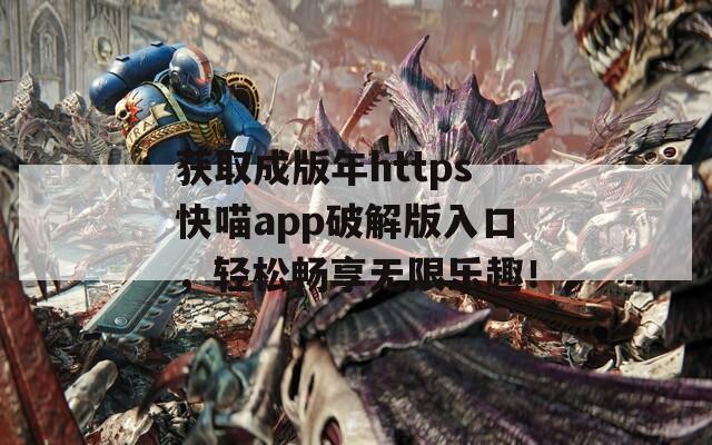 获取成版年https快喵app破解版入口，轻松畅享无限乐趣！