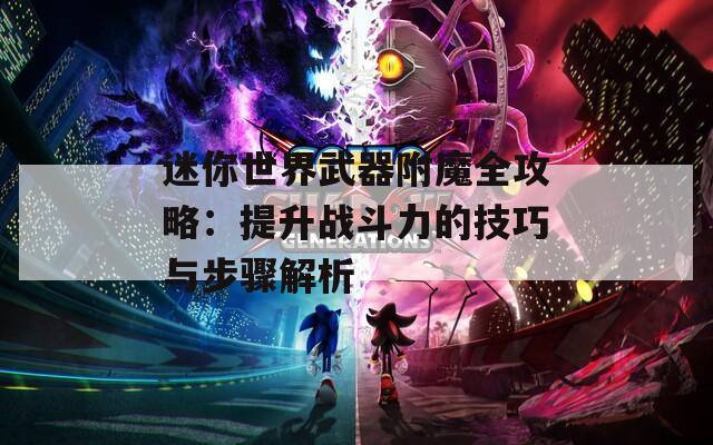 迷你世界武器附魔全攻略：提升战斗力的技巧与步骤解析