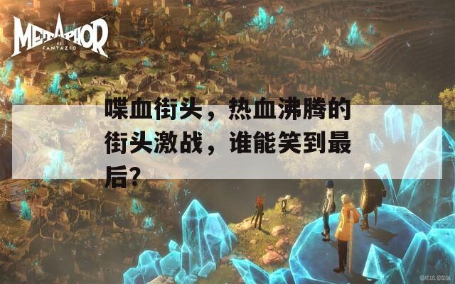 喋血街头，热血沸腾的街头激战，谁能笑到最后？