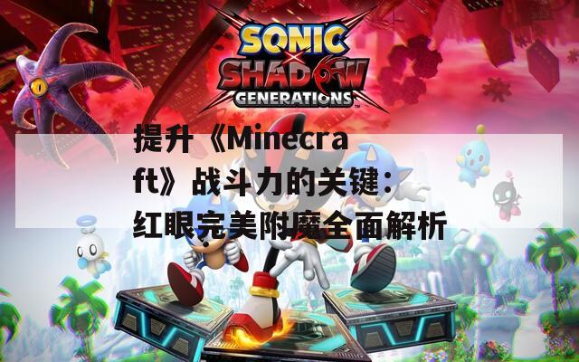 提升《Minecraft》战斗力的关键：红眼完美附魔全面解析