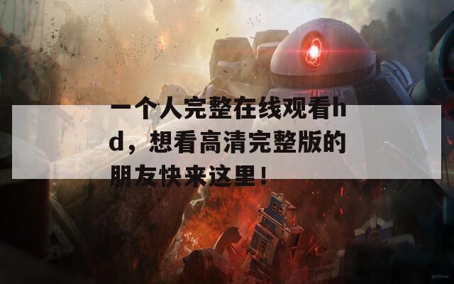 一个人完整在线观看hd，想看高清完整版的朋友快来这里！