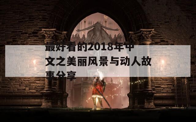 最好看的2018年中文之美丽风景与动人故事分享