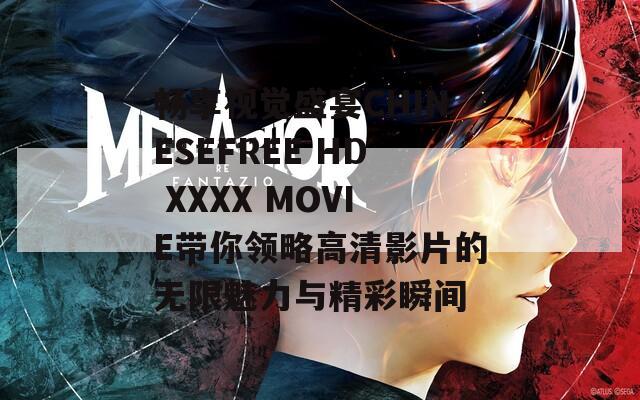 畅享视觉盛宴CHINESEFREE HD XXXX MOVIE带你领略高清影片的无限魅力与精彩瞬间