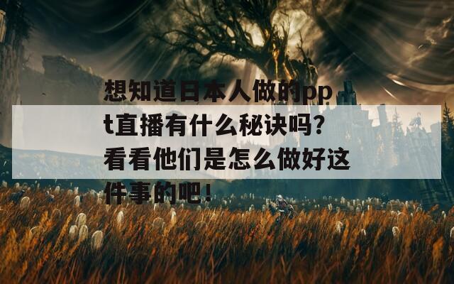 想知道日本人做的ppt直播有什么秘诀吗？看看他们是怎么做好这件事的吧！  第1张