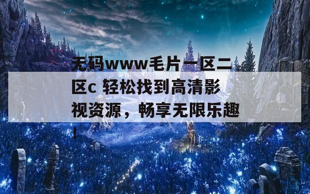 无码www毛片一区二区c 轻松找到高清影视资源，畅享无限乐趣！