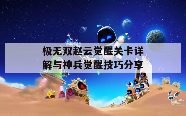 极无双赵云觉醒关卡详解与神兵觉醒技巧分享  第1张