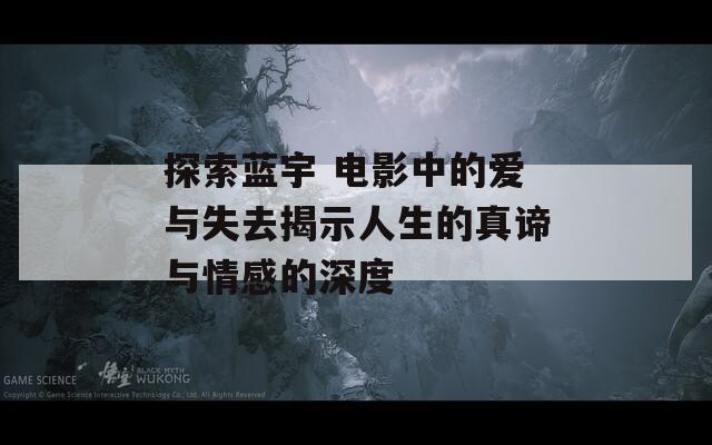 探索蓝宇 电影中的爱与失去揭示人生的真谛与情感的深度