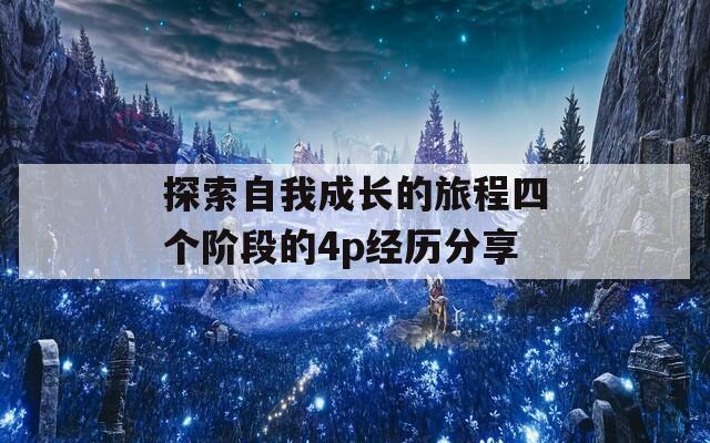 探索自我成长的旅程四个阶段的4p经历分享